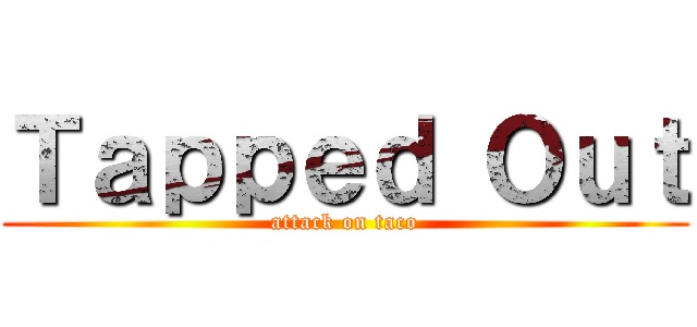 Ｔａｐｐｅｄ Ｏｕｔ (attack on taco)