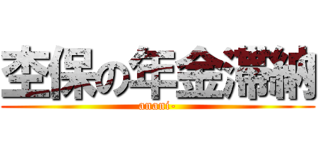 杢保の年金滞納 (anani-)