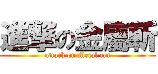 進撃の金屬斬 (attack on Metal cut)