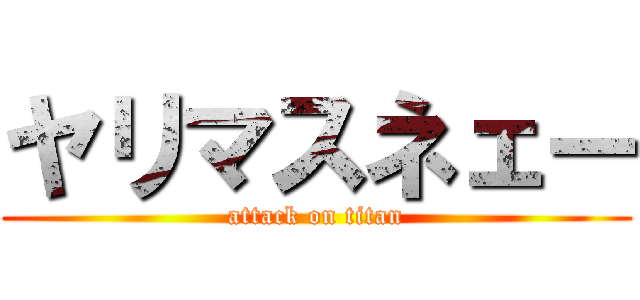 ヤリマスネェー (attack on titan)