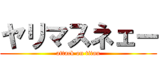 ヤリマスネェー (attack on titan)