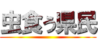 虫食う県民 ()