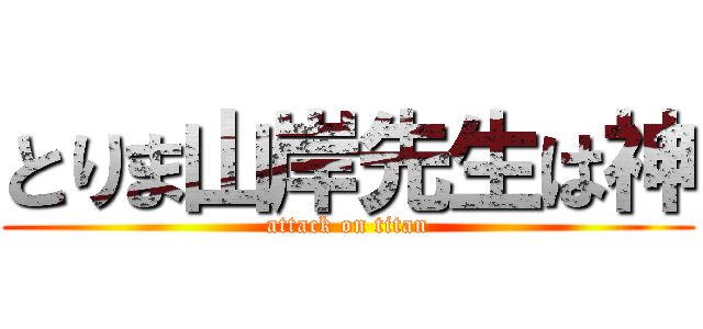 とりま山岸先生は神 (attack on titan)