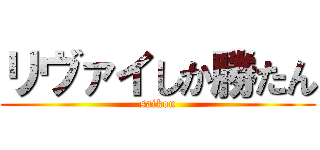 リヴァイしか勝たん (saikou)