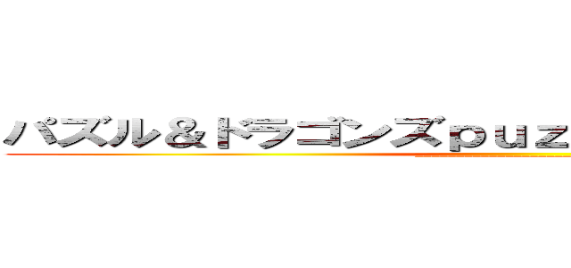 パズル＆ドラゴンズｐｕｚｚｌｅ＆ｄｒａｇｏｎｓ (________________________)