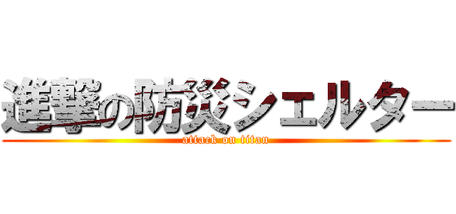 進撃の防災シェルター (attack on titan)