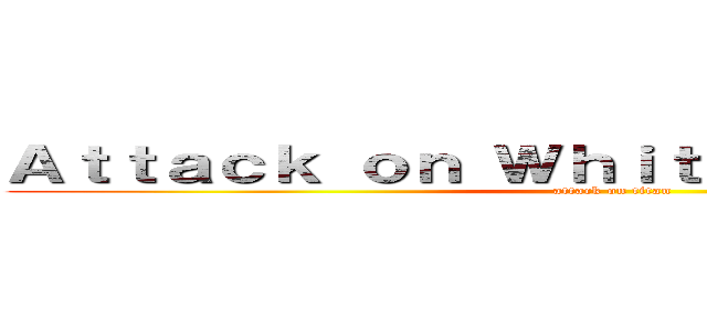 Ａｔｔａｃｋ ｏｎ Ｗｈｉｔｅ Ｐｒｉｖｉｌｅｇｅ (attack on titan)
