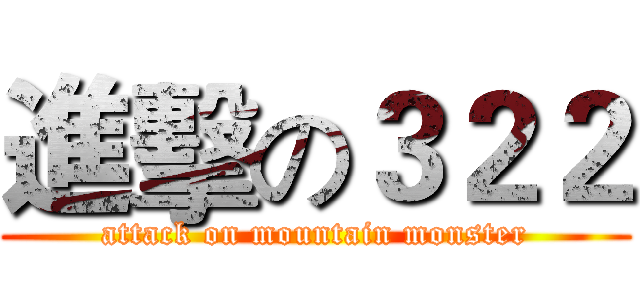 進擊の３２２ (attack on mountain monster)