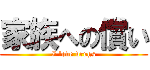 家族への償い (I love drugs)