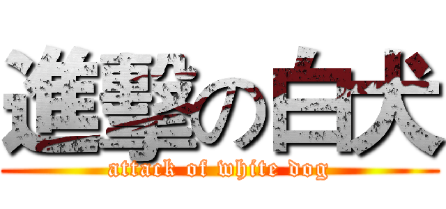 進擊の白犬 (attack of white dog)