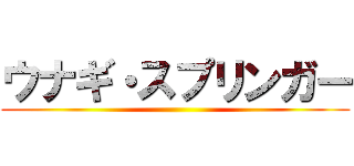 ウナギ・スプリンガー ()