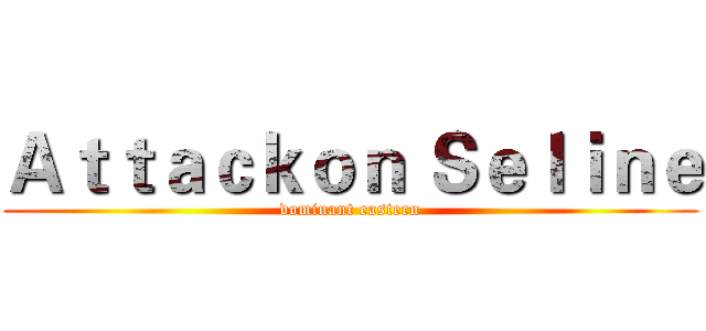 Ａｔｔａｃｋｏｎ Ｓｅｌｉｎｅ (dominant eastern)