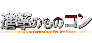 進撃のものコン (Manufacturing　Contest)