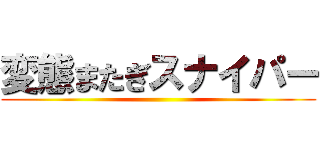 変態またぎスナイパー ()