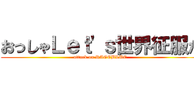 おっしゃＬｅｔ'ｓ世界征服だ (attack on RAGEBLUE)