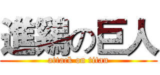 進鷄の巨人 (attack on titan)