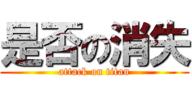 是否の消失 (attack on titan)