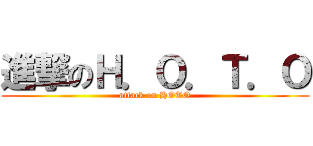 進撃のＨ．Ｏ．Ｔ．Ｏ (attack on HOTO)