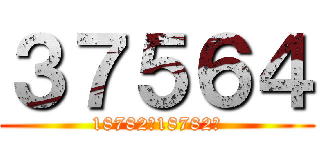 ３７５６４ (18782＋18782＝)