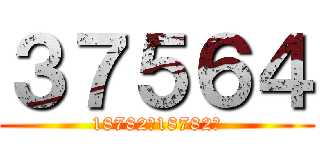 ３７５６４ (18782＋18782＝)