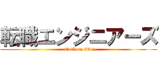 転職エンジニアーズ (attack on titan)