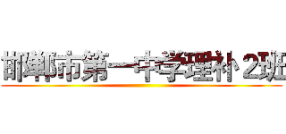邯郸市第一中学理补２班 ()