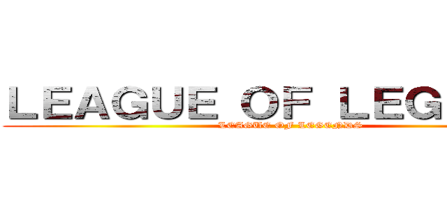 ＬＥＡＧＵＥ ＯＦ ＬＥＧＥＮＤＳ (LEAGUE OF LEGENDS)