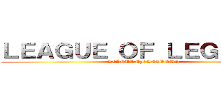 ＬＥＡＧＵＥ ＯＦ ＬＥＧＥＮＤＳ (LEAGUE OF LEGENDS)