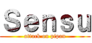 Ｓｅｎｓｕ (attack on pipan)