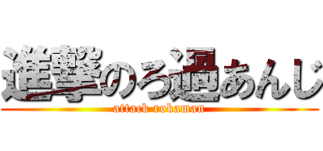 進撃のろ過あんじ (attack rokaman)
