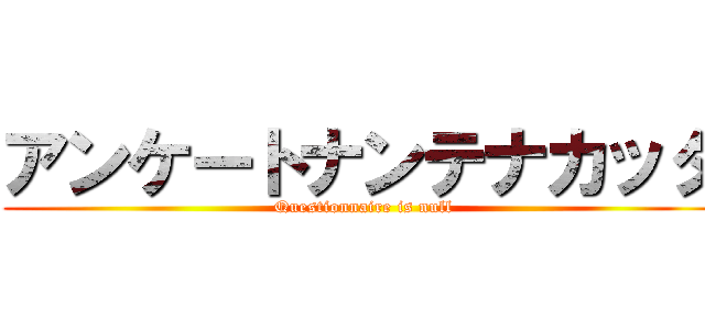 アンケートナンテナカッタ (Questionnaire is null)