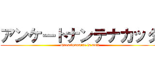 アンケートナンテナカッタ (Questionnaire is null)