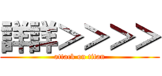 詳詳＞＞＞＞ (attack on titan)