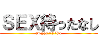ＳＥＸ待ったなし (no sex no life)