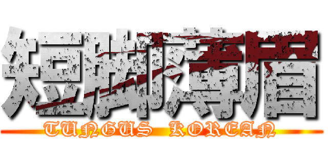 短脚薄眉 (TUNGUS  KOREAN)