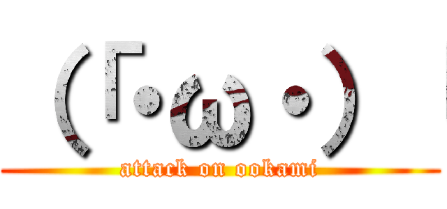 （「・ω・）「 (attack on ookami)