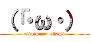 （「・ω・）「 (attack on ookami)