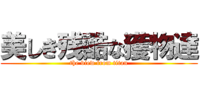 美しき残酷な獲物達 (the view from titan)