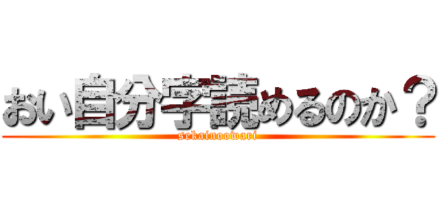 おい自分字読めるのか？ (sekainoowari)