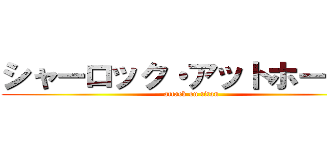 シャーロック・アットホームズ (attack on titan)