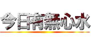 今日有無心水 ()