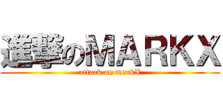 進撃のＭＡＲＫＸ (attack on markX)