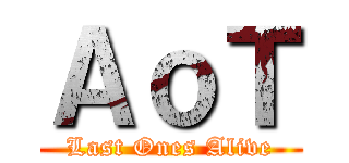 ＡｏＴ (Last Ones Alive)