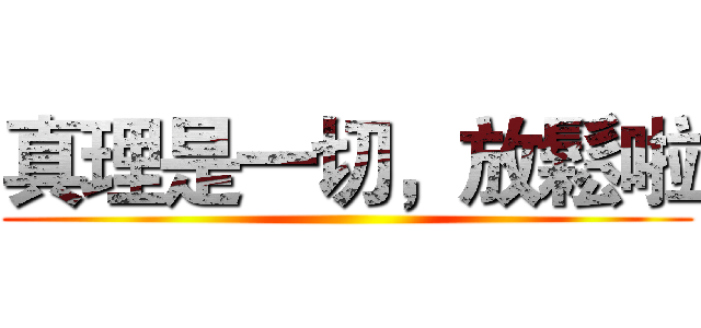 真理是一切，放鬆啦 ()