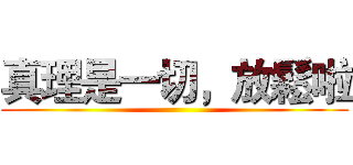 真理是一切，放鬆啦 ()