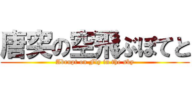 唐突の空飛ぶぽてと (Abrupt on Fly in the sky)