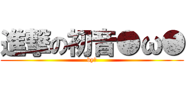 進撃の初音●ω● (by蕾)