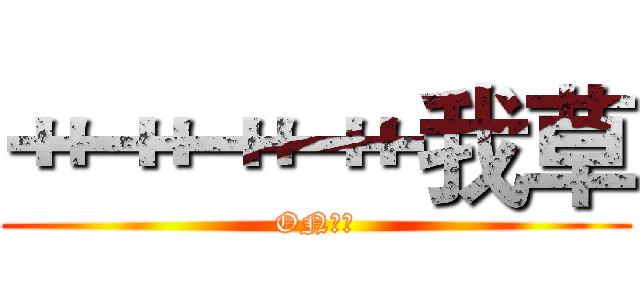 艹艹艹艹我草 (ON，艹)