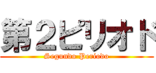 第２ピリオド (Segundo Periodo)