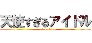 天使すぎるアイドル (attack on titan)